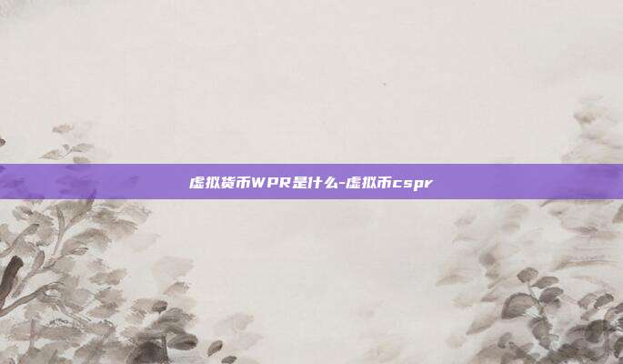 虚拟货币WPR是什么-虚拟币cspr