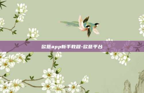 欧意app新手教程-欧意平台