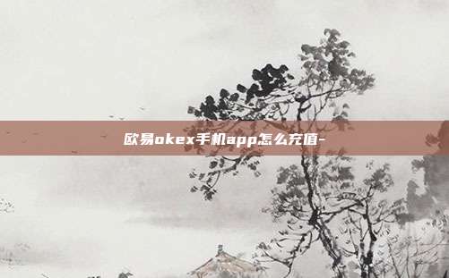 欧易okex手机app怎么充值-