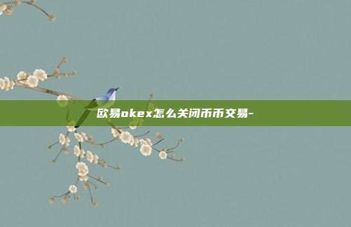 欧易okex怎么关闭币币交易-