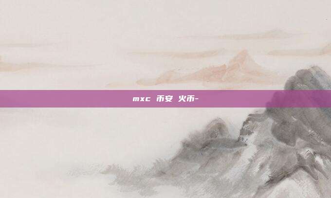 mxc 币安 火币-