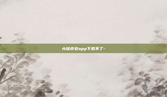 大陆币安app下载不了-