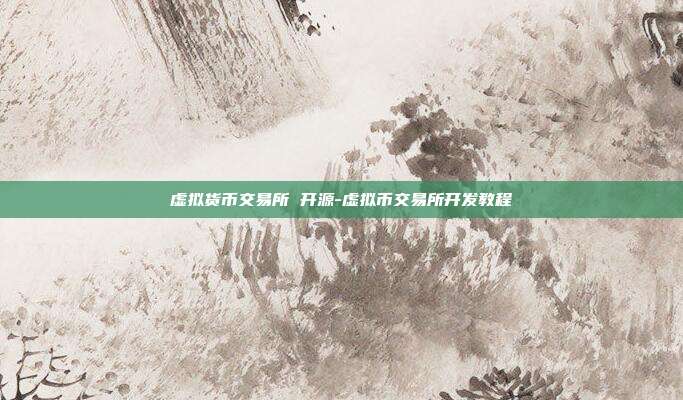 虚拟货币交易所 开源-虚拟币交易所开发教程