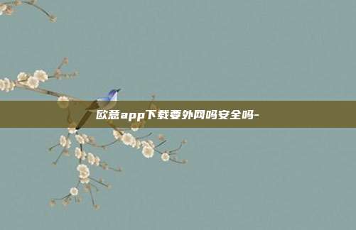 欧意app下载要外网吗安全吗-