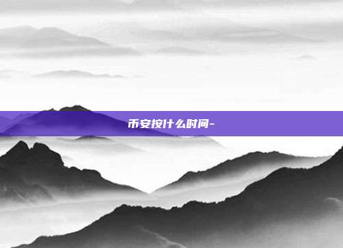 币安按什么时间-