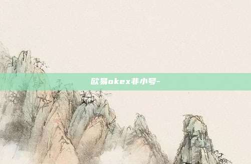 欧易okex非小号-