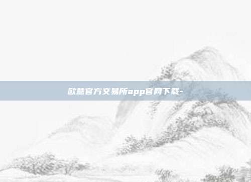 欧意官方交易所app官网下载-