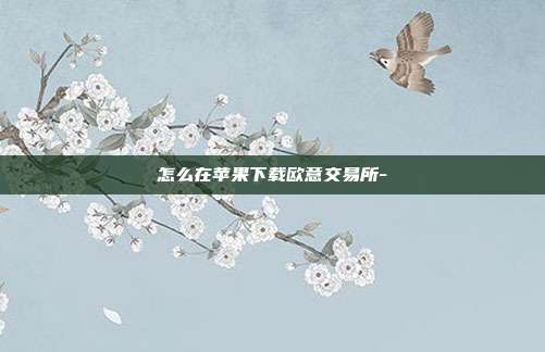 怎么在苹果下载欧意交易所-