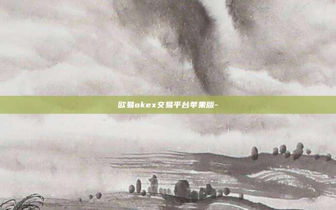 欧易okex交易平台苹果版-