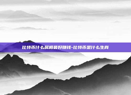 比特币什么属相最好赚钱-比特币是什么生肖