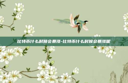 比特币什么时候会暴涨-比特币什么时候会暴涨呢