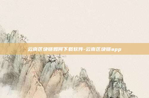 云南区块链如何下载软件-云南区块链app