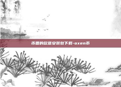 币圈的欧意安装包下载-oxen币