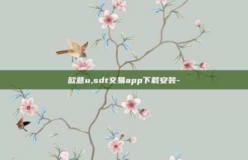 欧意u,sdt交易app下载安装-