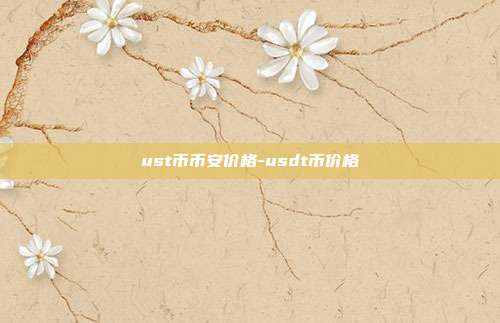 ust币币安价格-usdt币价格