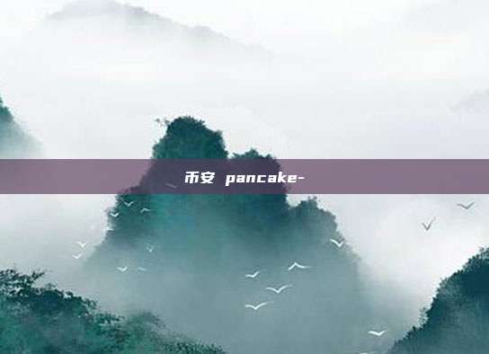 币安 pancake-