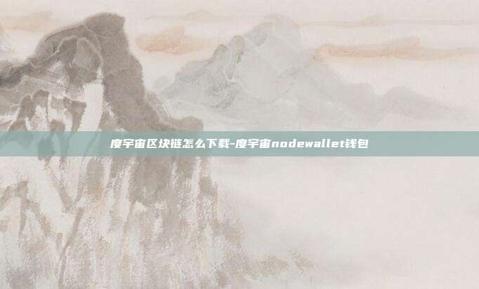 度宇宙区块链怎么下载-度宇宙nodewallet钱包