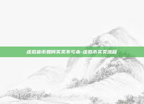 虚拟货币如何买卖不亏本-虚拟币买卖流程