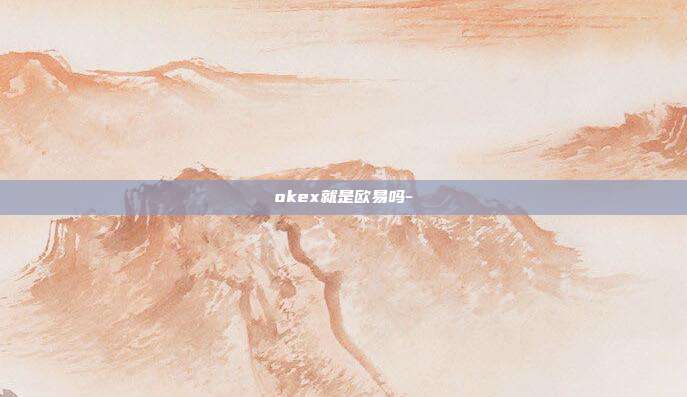 okex就是欧易吗-