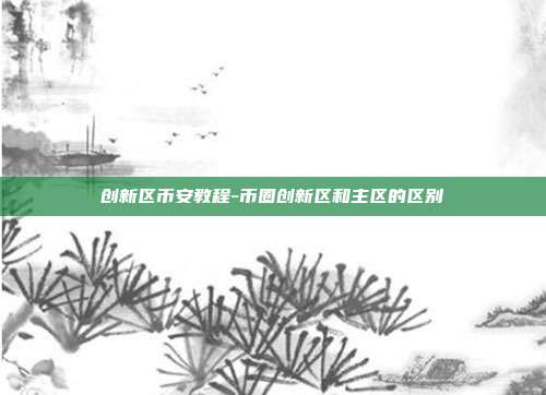 创新区币安教程-币圈创新区和主区的区别