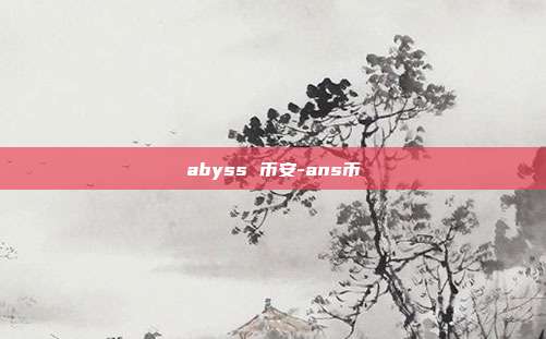 abyss 币安-ans币