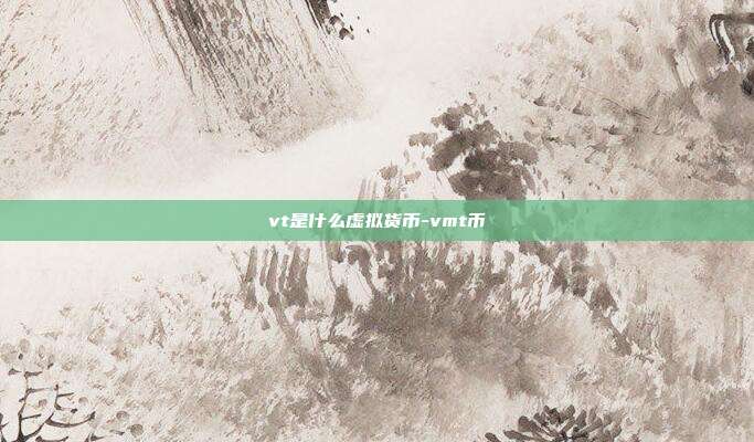 vt是什么虚拟货币-vmt币