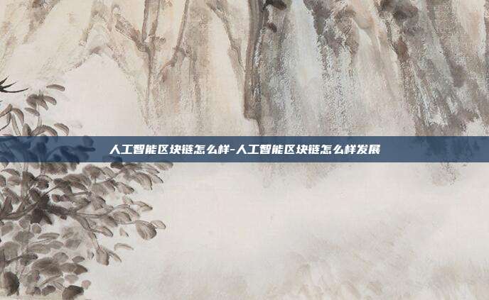 人工智能区块链怎么样-人工智能区块链怎么样发展