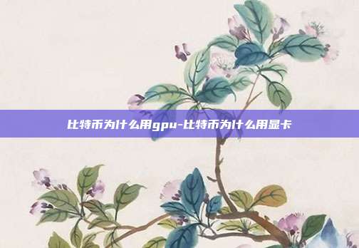 比特币为什么用gpu-比特币为什么用显卡