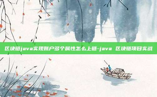 区块链java实现账户多个属性怎么上链-java 区块链项目实战