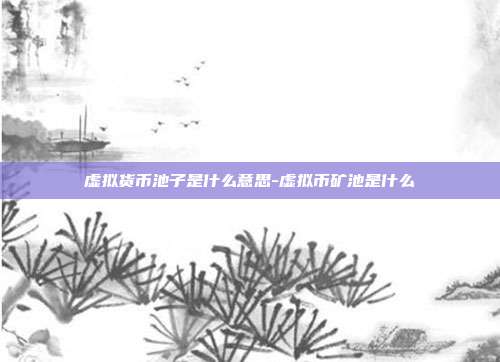 虚拟货币池子是什么意思-虚拟币矿池是什么