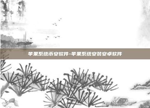 苹果系统币安软件-苹果系统安装安卓软件