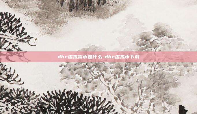 dhc虚拟货币是什么-dhc虚拟币下载