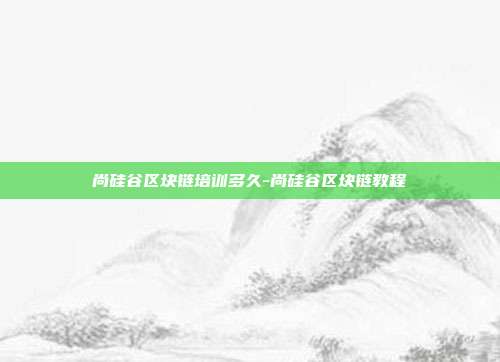 尚硅谷区块链培训多久-尚硅谷区块链教程