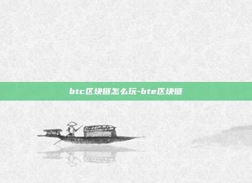 btc区块链怎么玩-bte区块链