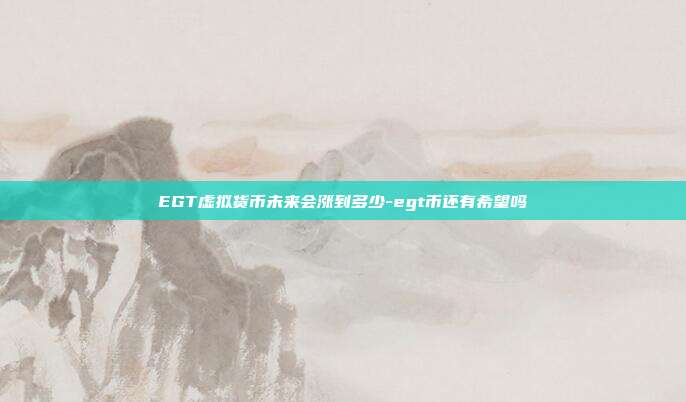 EGT虚拟货币未来会涨到多少-egt币还有希望吗