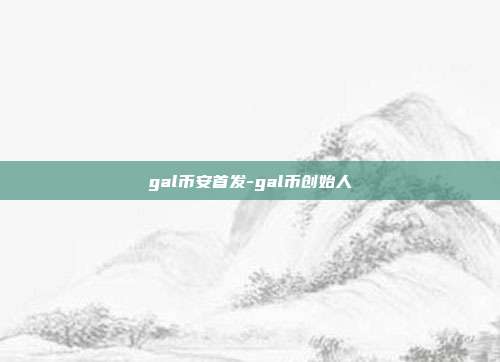 gal币安首发-gal币创始人