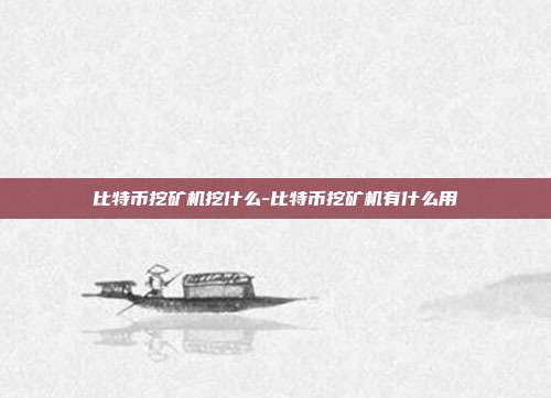 比特币挖矿机挖什么-比特币挖矿机有什么用