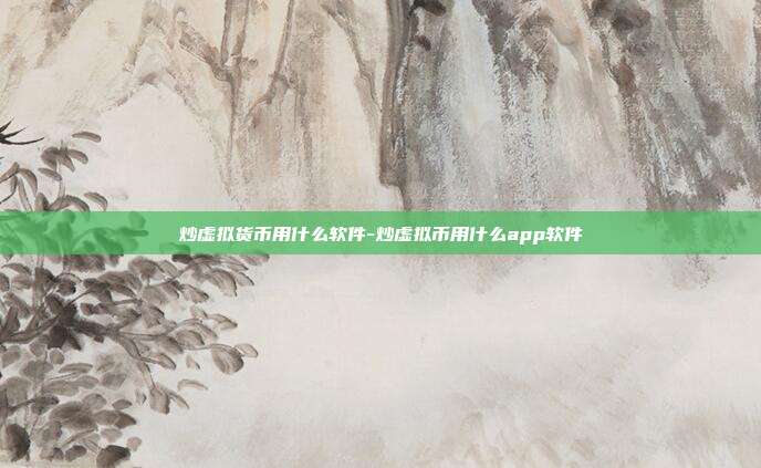 炒虚拟货币用什么软件-炒虚拟币用什么app软件