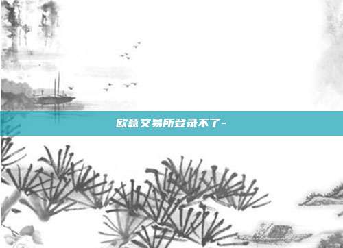 欧意交易所登录不了-