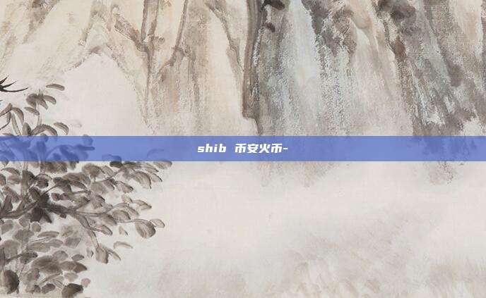 shib 币安火币-