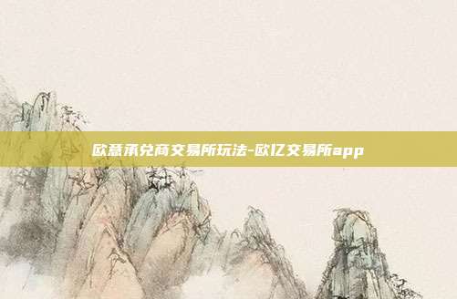 欧意承兑商交易所玩法-欧亿交易所app