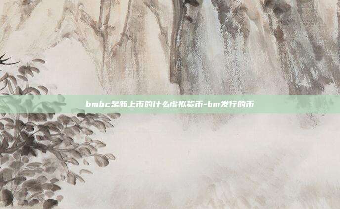 bmbc是新上市的什么虚拟货币-bm发行的币