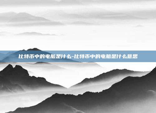 比特币中的电脑是什么-比特币中的电脑是什么意思