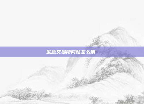 欧意交易所网站怎么用-