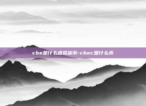 cbe是什么虚拟货币-cbec是什么币