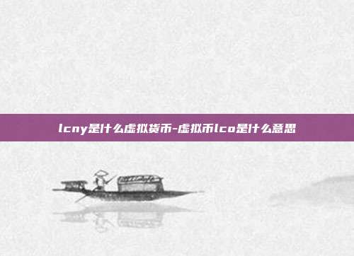 lcny是什么虚拟货币-虚拟币lco是什么意思