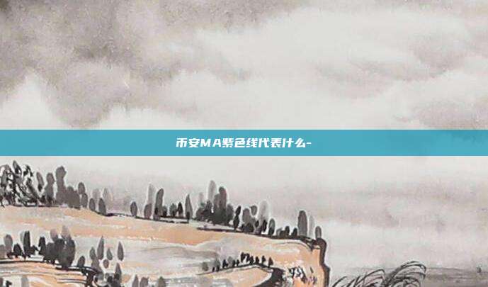 币安MA紫色线代表什么-