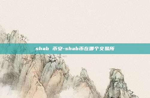 shab 币安-shab币在哪个交易所