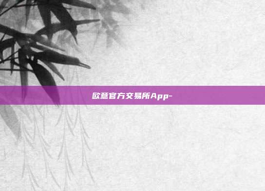 欧意官方交易所App-