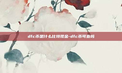 dfc币是什么比特现金-dfc币可靠吗